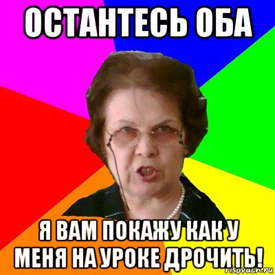 остантесь оба я вам покажу как у меня на уроке дрочить!, Мем Типичная училка