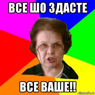 все шо здасте все ваше!!, Мем Типичная училка