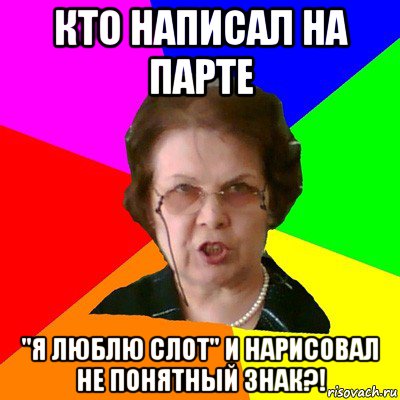 кто написал на парте "я люблю слот" и нарисовал не понятный знак?!, Мем Типичная училка