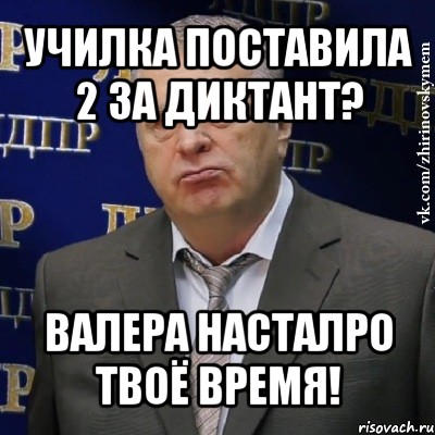 училка поставила 2 за диктант? валера насталро твоё время!, Мем Хватит это терпеть (Жириновский)