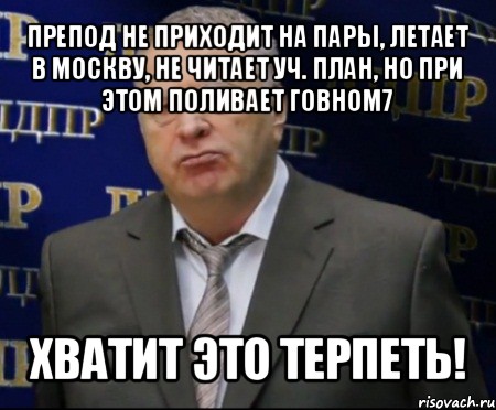 препод не приходит на пары, летает в москву, не читает уч. план, но при этом поливает говном7 хватит это терпеть!, Мем Хватит это терпеть (Жириновский)