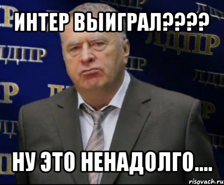 интер выиграл??? ну это ненадолго...., Мем Хватит это терпеть (Жириновский)