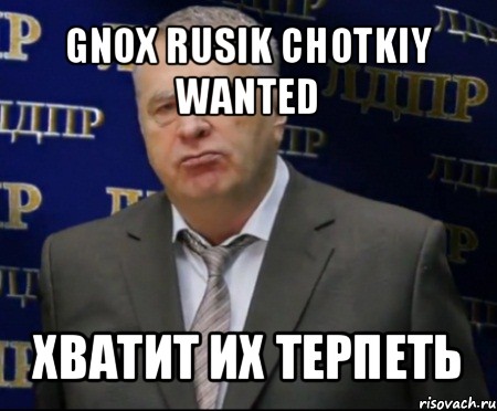 gnox rusik chotkiy wanted хватит их терпеть, Мем Хватит это терпеть (Жириновский)