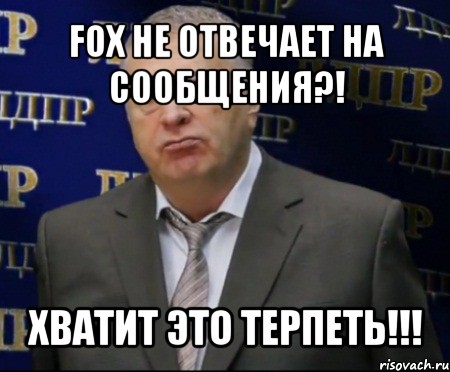 fox не отвечает на сообщения?! хватит это терпеть!!!, Мем Хватит это терпеть (Жириновский)