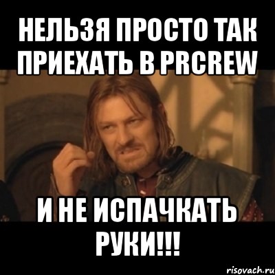 нельзя просто так приехать в prcrew и не испачкать руки!!!, Мем Нельзя просто взять