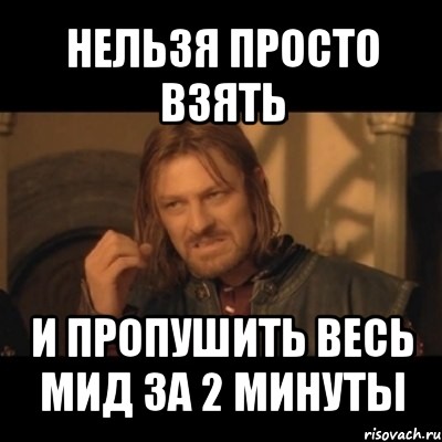 нельзя просто взять и пропушить весь мид за 2 минуты, Мем Нельзя просто взять