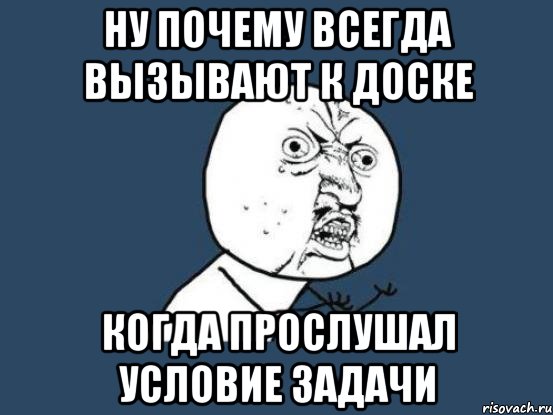 ну почему всегда вызывают к доске когда прослушал условие задачи, Мем Ну почему