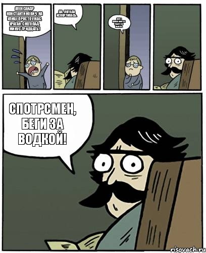 Александр Константинович, на улице просто ужас, ураган, снегопад, минус тридцать! Да...погода испортилась. Даже Поважнюк на работу не вышел. Спотрсмен, беги за водкой!, Комикс Пучеглазый отец