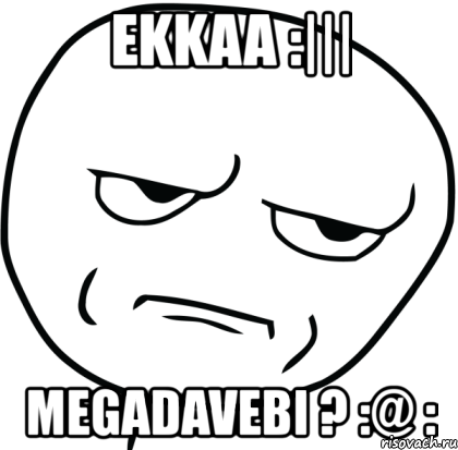 ekkaa :||| megadavebi ? :@ :, Мем Are you f cking kidding me