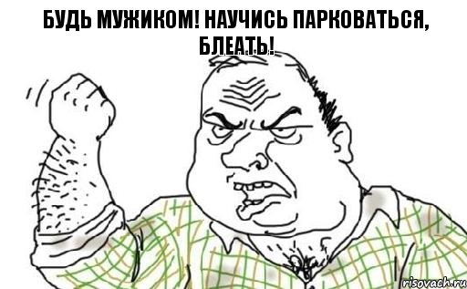 Будь мужиком! Научись парковаться, блеать!