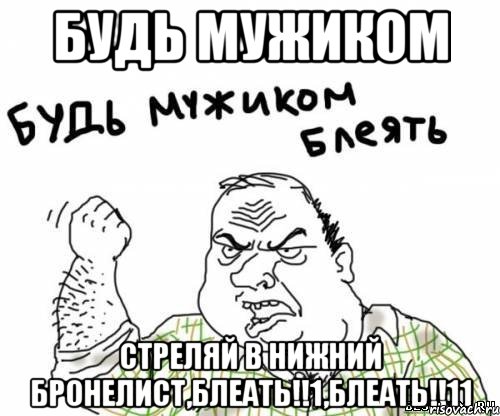 будь мужиком стреляй в нижний бронелист,блеать!!1,блеать!!11, Мем блять