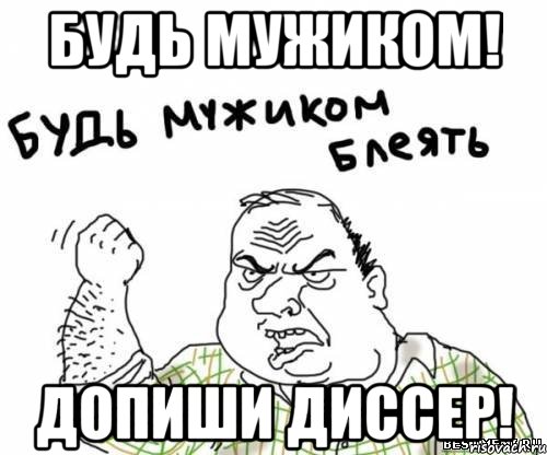 будь мужиком! допиши диссер!