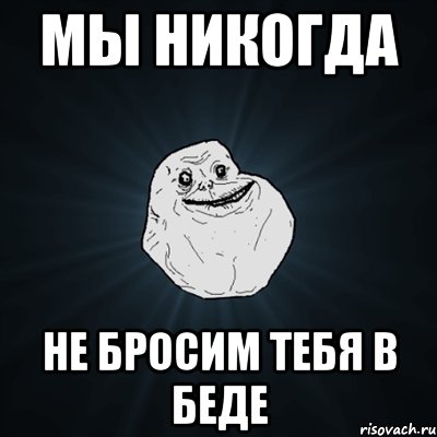 мы никогда не бросим тебя в беде, Мем Forever Alone