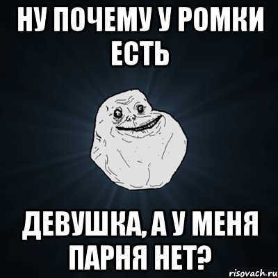 ну почему у ромки есть девушка, а у меня парня нет?, Мем Forever Alone