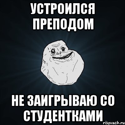 устроился преподом не заигрываю со студентками, Мем Forever Alone