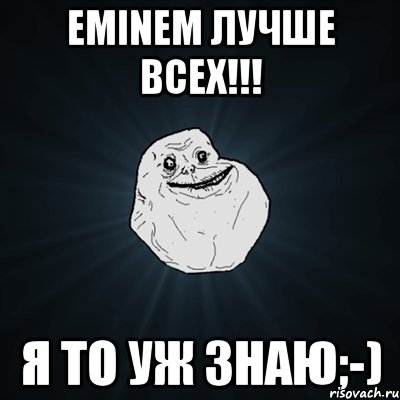 eminem лучше всех!!! я то уж знаю;-), Мем Forever Alone