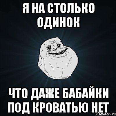 я на столько одинок что даже бабайки под кроватью нет, Мем Forever Alone