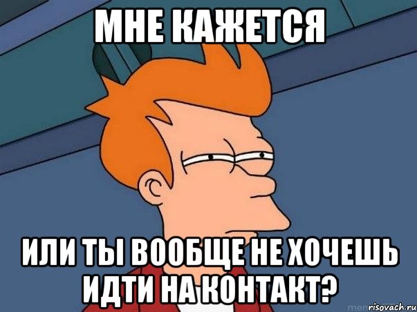 мне кажется или ты вообще не хочешь идти на контакт?, Мем  Фрай (мне кажется или)