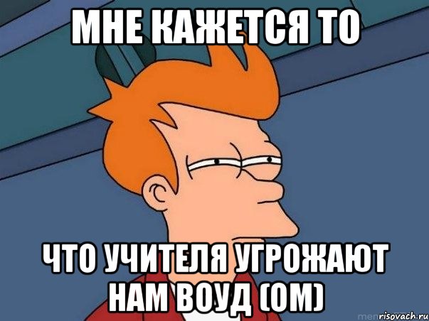 мне кажется то что учителя угрожают нам воуд (ом), Мем  Фрай (мне кажется или)