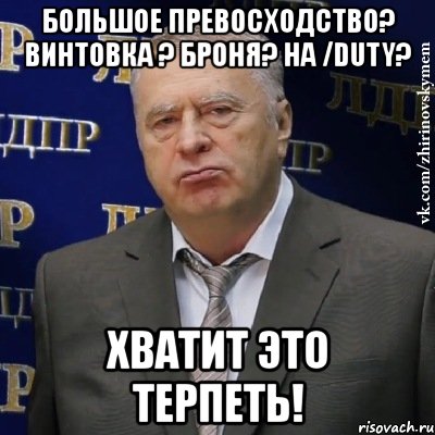 большое превосходство? винтовка ? броня? на /duty? хватит это терпеть!, Мем Хватит это терпеть (Жириновский)