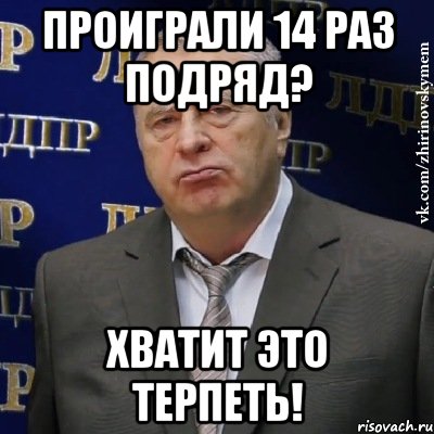 проиграли 14 раз подряд? хватит это терпеть!, Мем Хватит это терпеть (Жириновский)