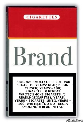 Program Smoke; uses crt; var Sigarets, Years: real; begin ClrScr; Years:=100; Sigarets:=0 repeat Write('Smoke Sigarets: '); Readln(Sigarets); Years:= Years - Sigarets; until Years = 100; Writeln('Do not begin smoking'); Readln; end., Комикс Минздрав