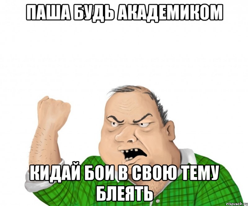 паша будь академиком кидай бои в свою тему блеять, Мем мужик