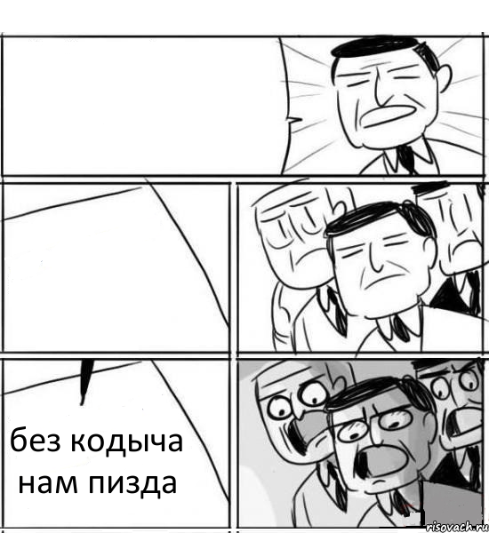   без кодыча нам пизда