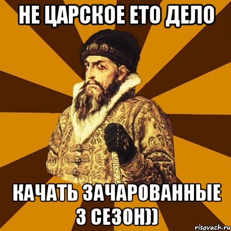 не царское ето дело качать зачарованные 3 сезон)), Мем Не царское это дело