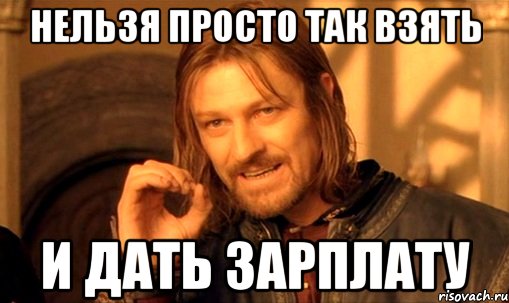 нельзя просто так взять и дать зарплату, Мем Нельзя просто так взять и (Боромир мем)