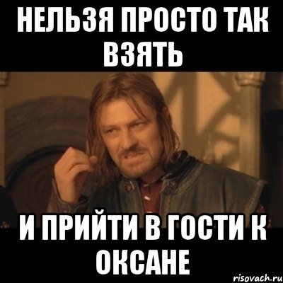 нельзя просто так взять и прийти в гости к оксане, Мем Нельзя просто взять