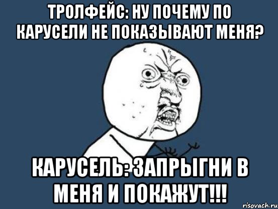 тролфейс: ну почему по карусели не показывают меня? карусель: запрыгни в меня и покажут!!!, Мем Ну почему