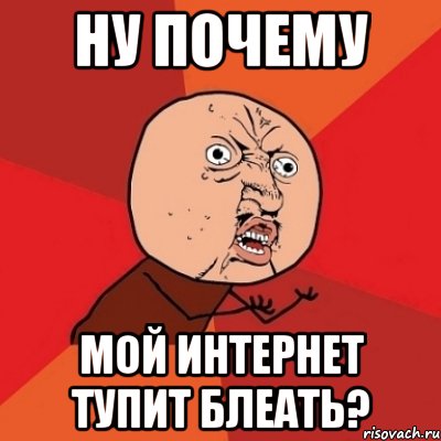 ну почему мой интернет тупит блеать?, Мем Почему