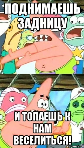 поднимаешь задницу и топаешь к нам веселиться!, Мем Патрик (берешь и делаешь)