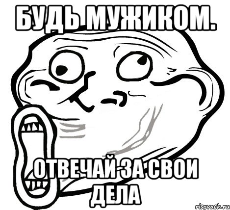 будь мужиком. отвечай за свои дела, Мем  Trollface LOL