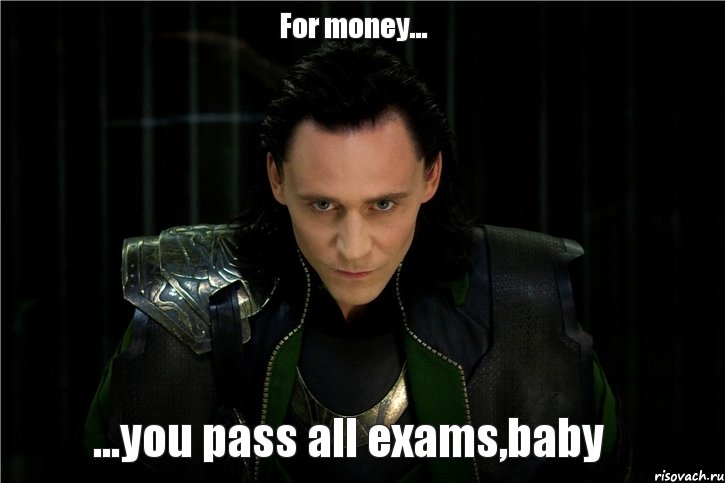For money... ...you pass all exams,baby