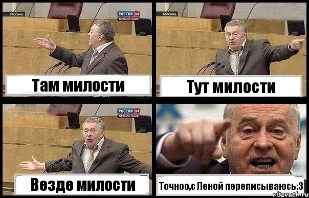 Там милости Тут милости Везде милости Точноо,с Леной переписываюсь:3