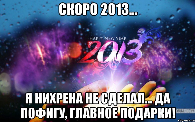 скоро 2013... я нихрена не сделал... да пофигу, главное подарки!, Мем 2013