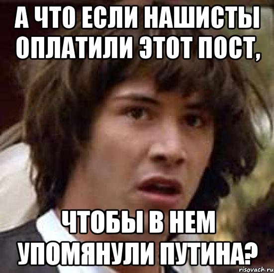 а что если нашисты оплатили этот пост, чтобы в нем упомянули путина?, Мем А что если (Киану Ривз)