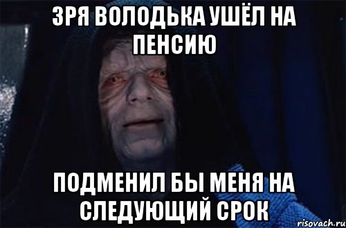 зря володька ушёл на пенсию подменил бы меня на следующий срок, Мем Абсолютная власть