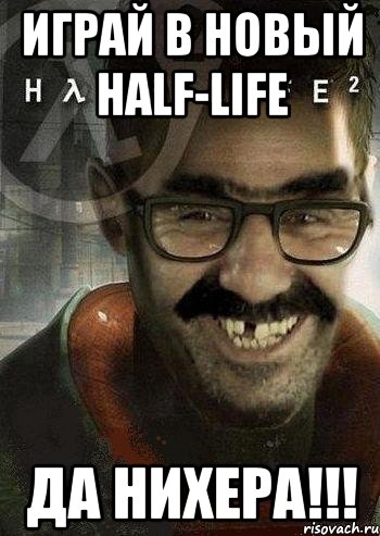 играй в новый half-life да нихера!!!