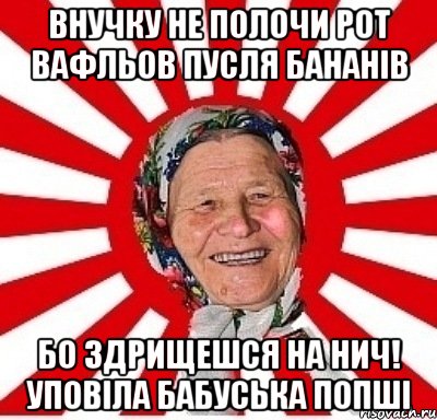 внучку не полочи рот вафльов пусля бананів бо здрищешся на нич! уповіла бабуська попші, Мем  бабуля