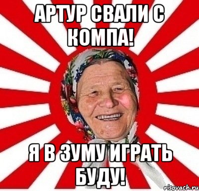 артур свали с компа! я в зуму играть буду!