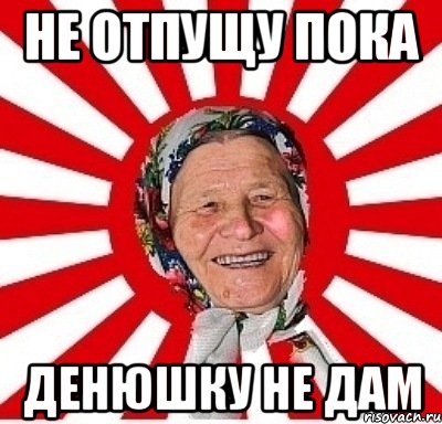 не отпущу пока денюшку не дам, Мем  бабуля