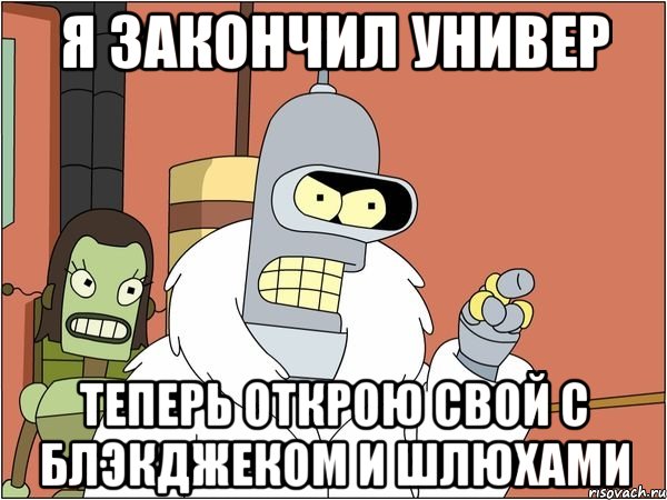 я закончил универ теперь открою свой с блэкджеком и шлюхами, Мем Бендер