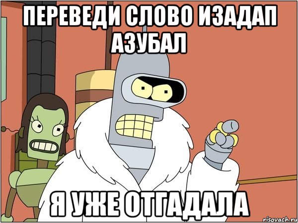 переведи слово изадап азубал я уже отгадала, Мем Бендер