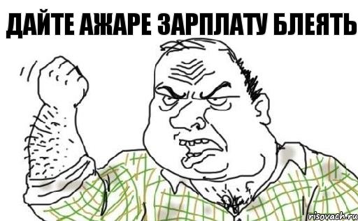 ДАЙТЕ АЖАРЕ ЗАРПЛАТУ БЛЕЯТЬ