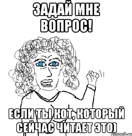 задай мне вопрос! если ты кот, который сейчас читает это), Мем Будь бабой-блеадь