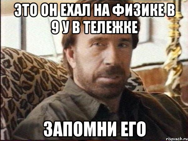 это он ехал на физике в 9 у в тележке запомни его