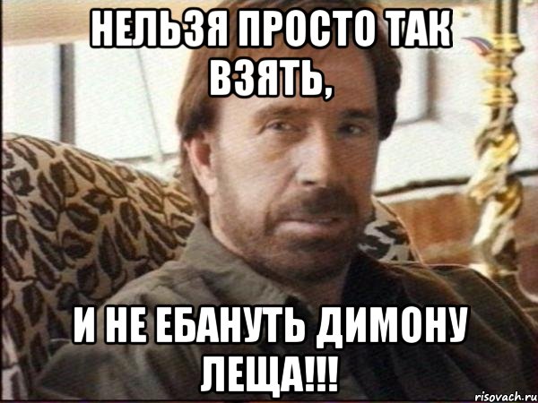 нельзя просто так взять, и не ебануть димону леща!!!, Мем чак норрис